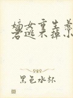 嫡女重生惹上暴君逃不掉小说