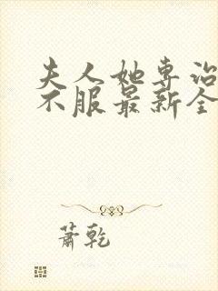 夫人她专治各种不服最新全文阅读