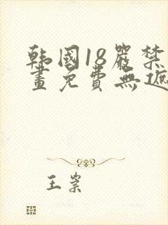 韩国18严禁漫画免费无遮挡