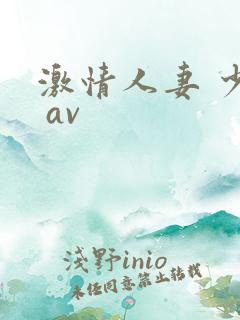 激情人妻 少妇 av