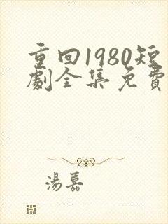 重回1980短剧全集免费观看