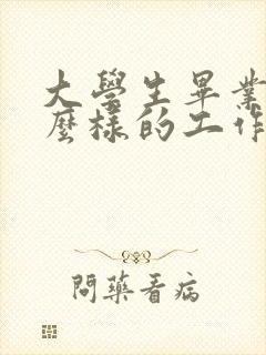 大学生毕业找什么样的工作好