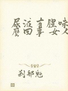 尿液有腥味是怎么回事 女人