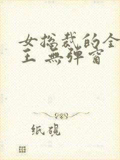 女总裁的全能兵王 无弹窗