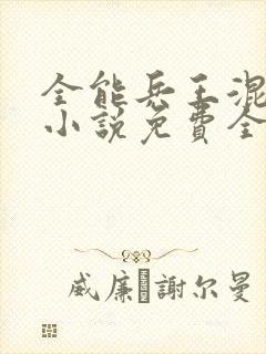 全能兵王混都市小说免费全文阅读