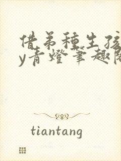 借弟种生孩子by青灯笔趣阁