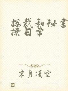 总裁和秘书的互撩日常