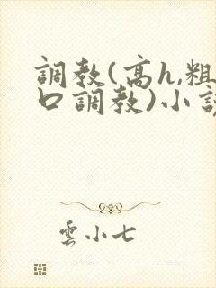 调教(高h,粗口调教)小说