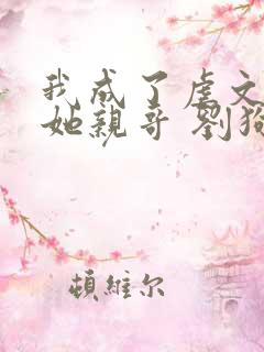 我成了虐文女主她亲哥 刘狗花