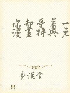 你却爱着一个他漫画特典免费阅读