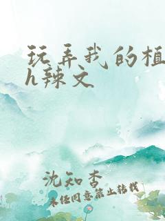 玩弄我的植物人h辣文