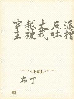 穿越大反派,女主被我吐槽变坏