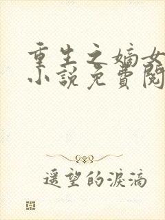 重生之嫡女祸妃小说免费阅读完整