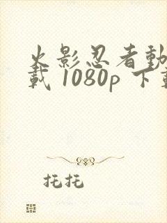 火影忍者动漫下载 1080p 下载