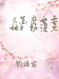 《怎么也要不够她》动漫免费观看