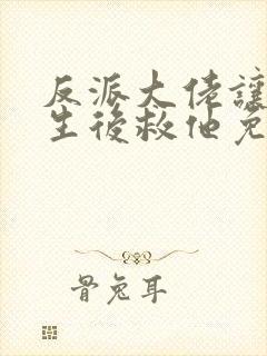 反派大佬让我重生后救他免费阅读