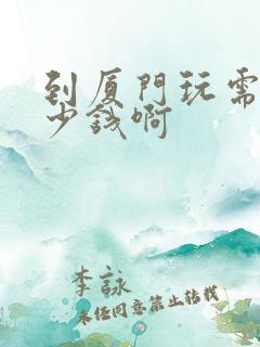 到厦门玩需要多少钱啊