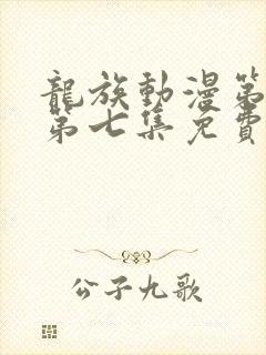 龙族动漫第二季第七集免费观看