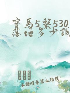 宝马5系530落地多少钱