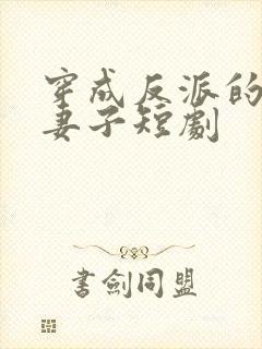 穿成反派的炮灰妻子短剧