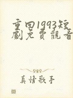 重回1993短剧免费观看完整版