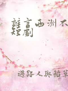 谁言西洲不知意短剧