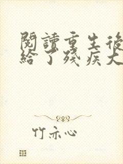 阅读重生后我嫁给了残疾大佬