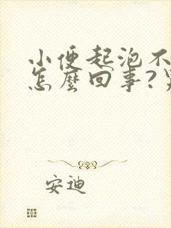 小便起泡不散是怎么回事?男性