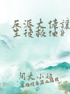 反派大佬让我重生后救他》