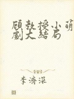 顾教授小萌妻短剧大结局