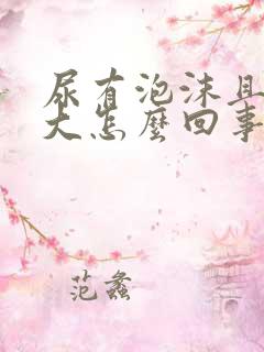 尿有泡沫且味道大怎么回事