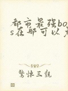 都市最强boss在哪可以免费看全文