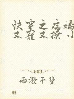 快穿之病娇老公又宠又撩 小说