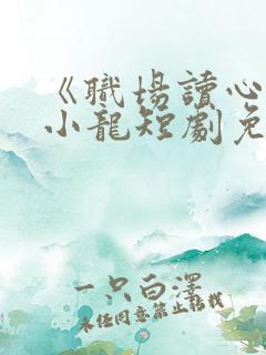 《职场读心》唐小龙短剧免费观看