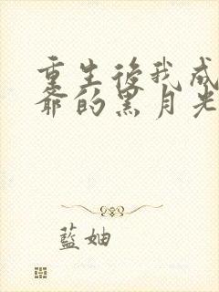 重生后我成了王爷的黑月光完整小说