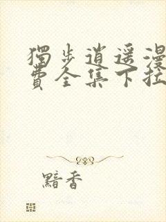 独步逍遥漫画免费全集下拉式漫画