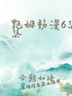 艳姆动漫6集全集