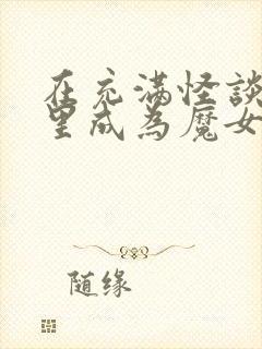 在充满怪谈世界里成为魔女