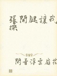 张开腿让我好好操