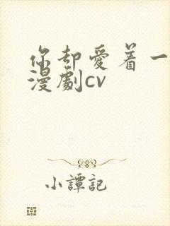 你却爱着一个他漫剧cv