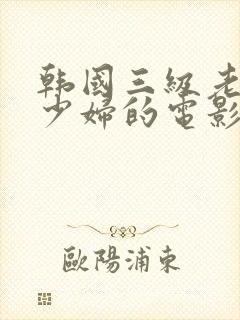 韩国三级老头和少妇的电影