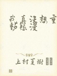 我真没想重生啊动态漫