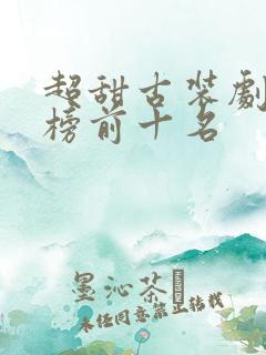 超甜古装剧排行榜前十名