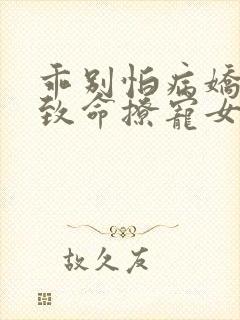 乖别怕病娇反派致命撩宠女配小说