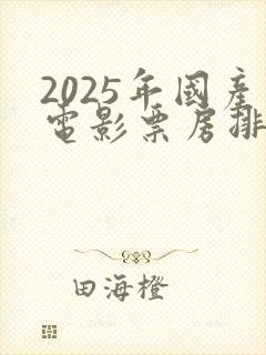 2025年国产电影票房排行榜