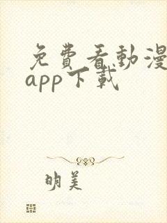 免费看动漫软件app下载