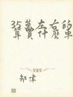 35万左右的预算买什么车好