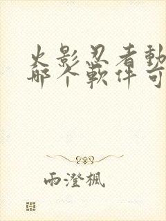 火影忍者动漫在哪个软件可以看