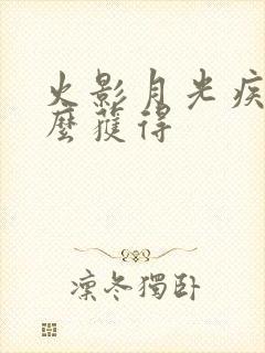 火影月光疾风怎么获得