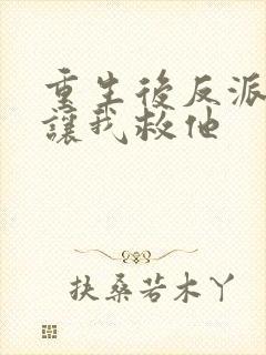 重生后反派大佬让我救他